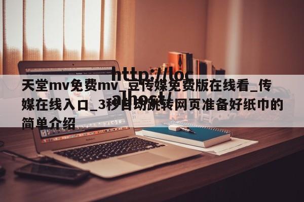 天堂mv免费mv_豆传媒免费版在线看_传媒在线入口_3秒自动跳转网页准备好纸巾的简单介绍