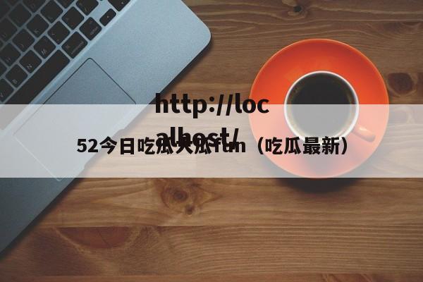 52今日吃瓜大瓜fun（吃瓜最新）