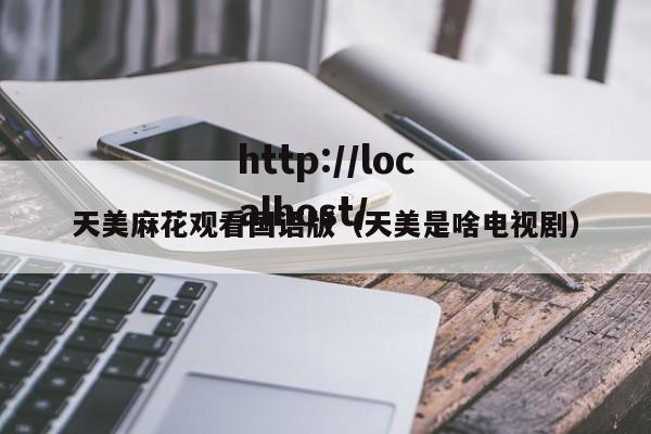 天美麻花观看国语版（天美是啥电视剧）